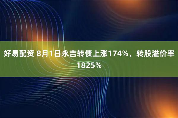 好易配资 8月1日永吉转债上涨174%，转股溢价率1825%