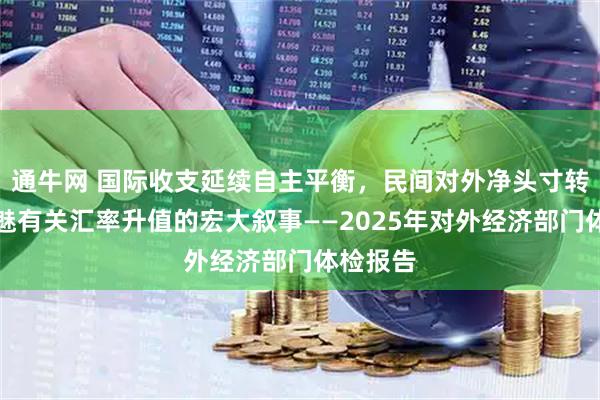 通牛网 国际收支延续自主平衡，民间对外净头寸转正，祛魅有关汇率升值的宏大叙事——2025年对外经济部门体检报告